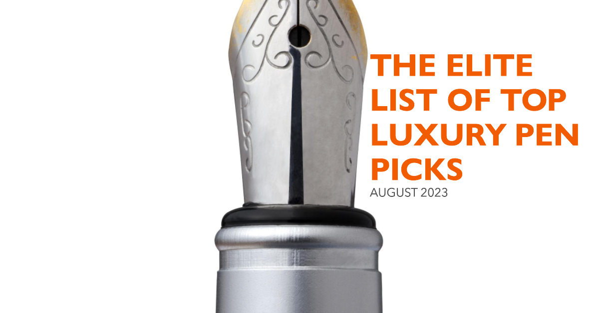 August 2023 The Elite List of Top Luxury Pen Picks